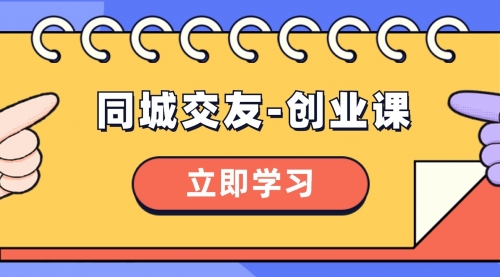 【副业项目8546期】同城交友-创业课，和你分享如何在你的城市，进行一场同城交友-创业-繁星副业