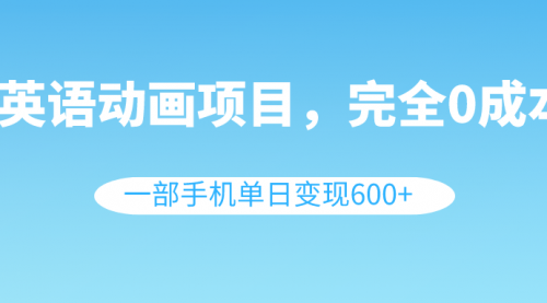 【副业项目8553期】英语动画项目，0成本，一部手机单日变现600+（教程+素材）-繁星副业