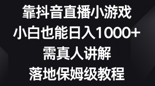 【副业项目8564期】靠抖音直播小游戏，小白也能日入1000+-繁星副业