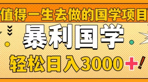 【副业项目8572期】值得一生去做的国学项目，暴力国学，轻松日入3000+-繁星副业