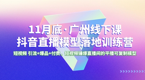【副业项目8577期】11月底·广州线下课抖音直播模型落地-特训营-繁星副业