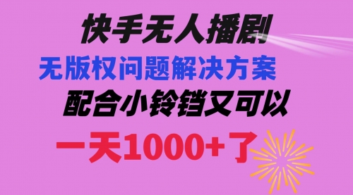 【副业项目8584期】快手无人播剧 解决版权问题教程 配合小铃铛又可以1天1000+了-繁星副业