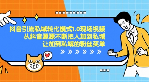 【副业项目8588期】抖音-引流私域转化模式1.0现场视频，从抖音源源不断把人加到私域-繁星副业
