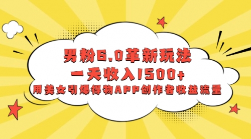【副业项目8596期】男粉6.0革新玩法，一天收入1500+，用美女引爆得物APP创作者收益流量-繁星副业