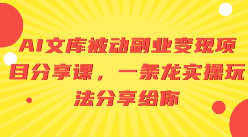 【副业项目8599期】AI文库被动副业变现项目分享课，一条龙实操玩法-繁星副业