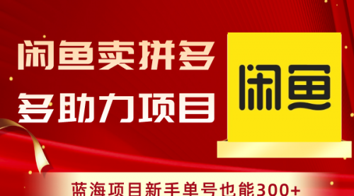 【副业项目8601期】闲鱼卖拼多多助力项目，蓝海项目新手单号也能300+-繁星副业