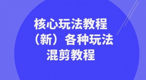 【副业项目8605期】暴富·团队-核心玩法教程（新）各种玩法混剪教程-繁星副业