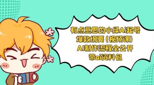 【副业项目8614期】有点意思的小绿-Ai起号爆款纲要(视频课) AI制作流程全公开，附带ai资料包-繁星副业