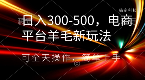 【副业项目8619期】日入300-500，电商平台羊毛新玩法，可全天操作-繁星副业