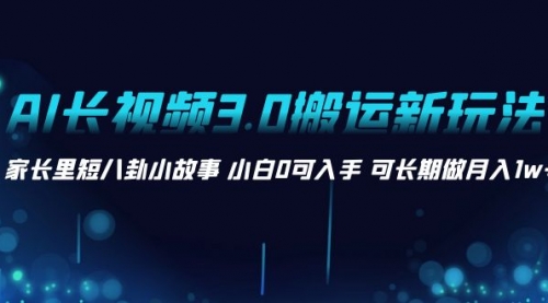 【副业项目8621期】AI长视频3.0搬运新玩法 家长里短八卦小故事-繁星副业