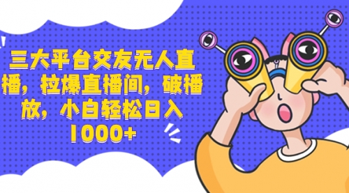 【副业项目8622期】三大平台交友无人直播，拉爆直播间，破播放-繁星副业