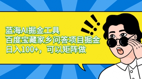 【副业项目8635期】蓝海AI掘金工具百度宝藏家乡问答项目掘金，日入100+，可以矩阵做-繁星副业
