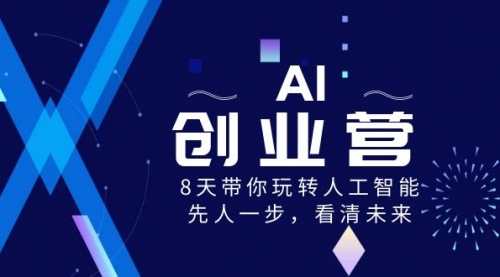 【副业项目8648期】AI-创业营，8天带你玩转人工智能，先人一步，看清未来-繁星副业