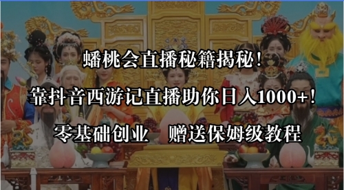 【副业8651期】蟠桃会直播秘籍揭秘！靠抖音西游记直播日入1000+零基础创业，赠保姆级教程-繁星副业