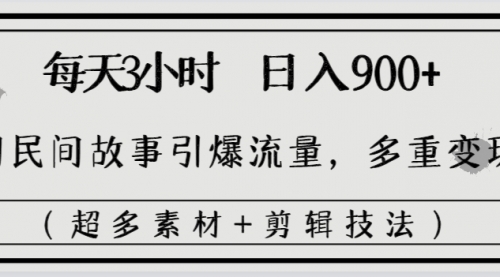【副业8653期】每天三小时日入900+，用民间故事引爆流量，多重变现（超多素材+剪辑技法）-繁星副业