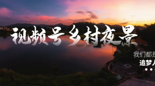【副业8688期】视频号乡村夜景治愈视频课程，一条龙实操玩法（教程+素材+软件）-繁星副业