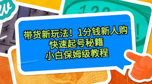 【副业8690期】带货新玩法！1分钱新人购，快速起号秘籍！小白保姆级教程-繁星副业