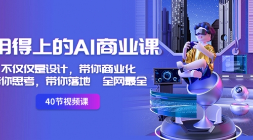 【副业8693期】用得上的-AI商业课：不仅仅是设计，带你商业化-带你思考-带你落地-全网最全-繁星副业