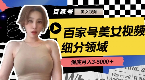 【副业8699期】百家号美女视频细分领域玩法，只需搬运去重，月保底3-5000＋-繁星副业