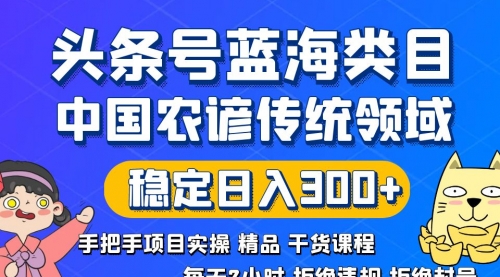 【副业8708期】头条号蓝海类目传统和农谚领域实操精品课程拒绝违规封号稳定日入300+-繁星副业