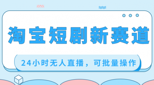 【副业项目8711期】淘宝短剧新赛道，24小时无人直播，可批量操作-繁星副业