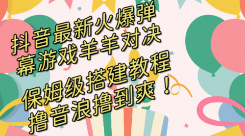 【副业8714期】抖音最新火爆弹幕游戏羊羊对决，保姆级搭建开播教程-繁星副业