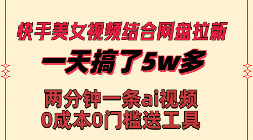 【副业8719期】快手美女视频结合网盘拉新，一天搞了50000 两分钟一条Ai原创视频-繁星副业