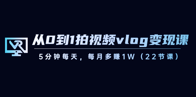 【副业8729期】从0到1拍视频vlog-变现课，5分钟每天，每月多赚1W（22节课）-繁星副业