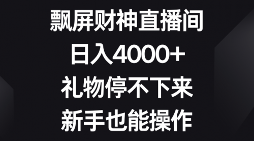 【副业8731期】飘屏财神直播间，日入4000+，礼物停不下来，新手也能操作-繁星副业