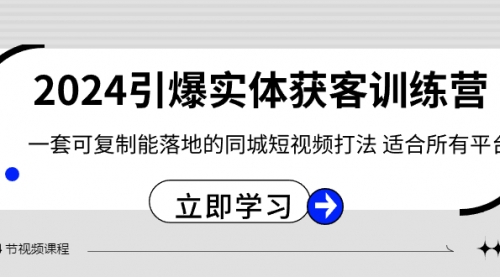 【副业8735期】2024·引爆实体获客训练营 一套可复制能落地的同城短视频打法 适合所有平台-繁星副业