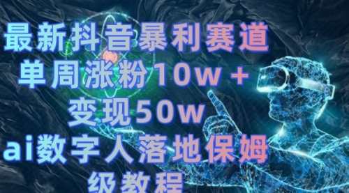 【副业8738期】最新抖音暴利赛道，单周涨粉10w＋变现50w的ai数字人落地保姆级教程-繁星副业