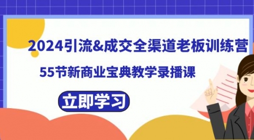 【副业8746期】2024引流&成交全渠道老板训练营，55节新商业宝典教学录播课-繁星副业