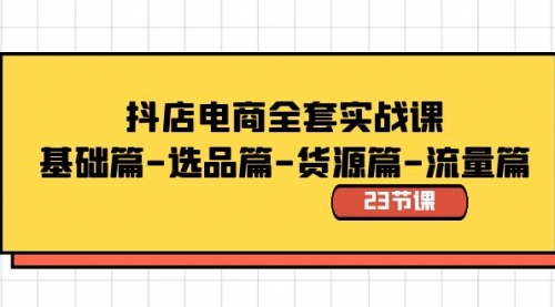 【副业8748期】抖店电商全套实战课：基础篇-选品篇-货源篇-流量篇（23节课）-繁星副业