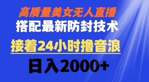 【副业8751期】高质量美女无人直播搭配最新防封技术 又能24小时撸音浪 日入2000+-繁星副业