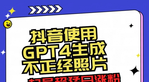 【副业8753期】抖音使用GPT4生成不正经照片，起号超猛日涨粉3000+，生成几张图片点赞破6w+-繁星副业