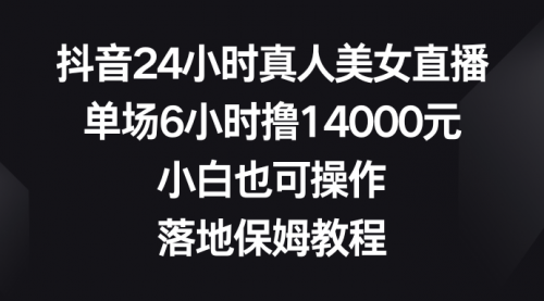 【副业8754期】抖音24小时真人美女直播，单场6小时撸14000元-繁星副业