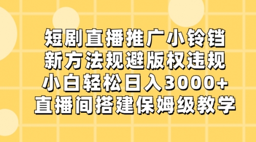 【副业8765期】短剧直播推广小铃铛，新方法规避版权违规，小白轻松日入3000+-繁星副业