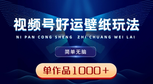 【副业8782期】视频号好运壁纸玩法，简单无脑 ，发一个爆一个，单作品收益1000＋-繁星副业