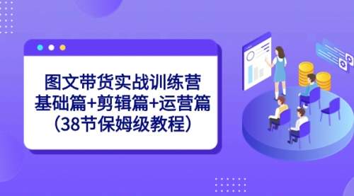 【副业8784期】图文带货实战训练营：基础篇+剪辑篇+运营篇（38节保姆级教程）-繁星副业