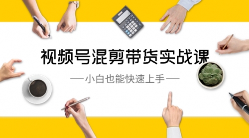 【副业8786期】视频号-混剪带货实战课，小白也能快速上手（10节课）-繁星副业