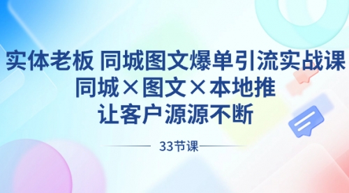 【副业8788期】实体老板 同城图文爆单引流实战课，同城×图文×本地推，让客户源源不断-繁星副业