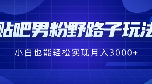 【副业8793期】贴吧男粉野路子玩法，小白也能轻松实现月入3000+-繁星副业