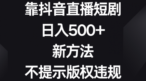 【副业8812期】靠抖音直播短剧，日入500+，新方法、不提示版权违规-繁星副业