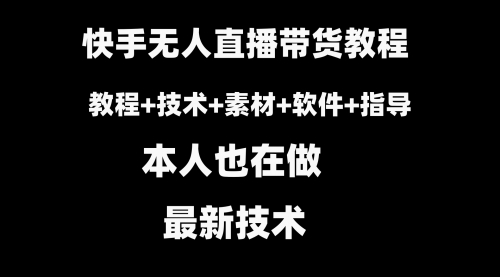【副业8818期】快手无人直播带货教程+素材+教程+软件-繁星副业