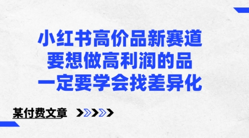 【副业8819期】小红书高价品新赛道，要想做高利润的品，一定要学会找差异化-繁星副业