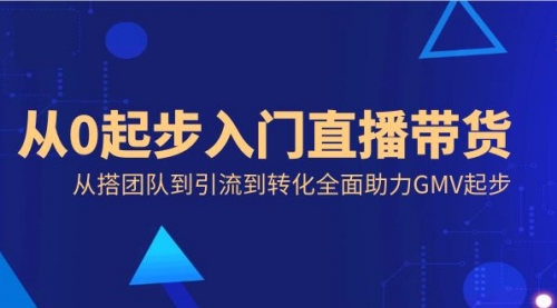 【副业8832期】从0起步入门直播带货，从搭团队到引流到转化全面助力GMV起步-繁星副业