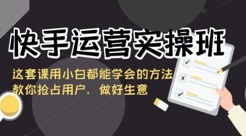 【副业8835期】快手运营实操班，这套课用小白都能学会的方法教你抢占用户-繁星副业