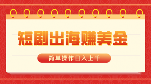 【副业8858期】短剧出海赚美金，简单操作日入上千-繁星副业