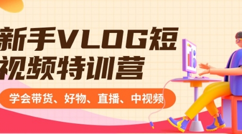 【副业8870期】新手VLOG短视频特训营：学会带货、好物、直播、中视频、赚Q方法（16节课）-繁星副业