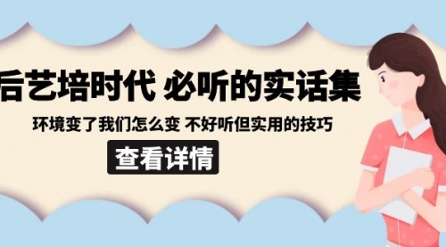 【副业8880期】后艺培 时代之必听的实话集：环境变了我们怎么变 不好听但实用的技巧-繁星副业